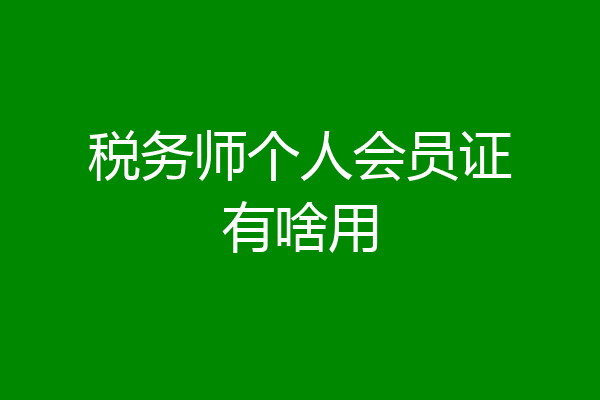 税务师个人会员证有啥用
