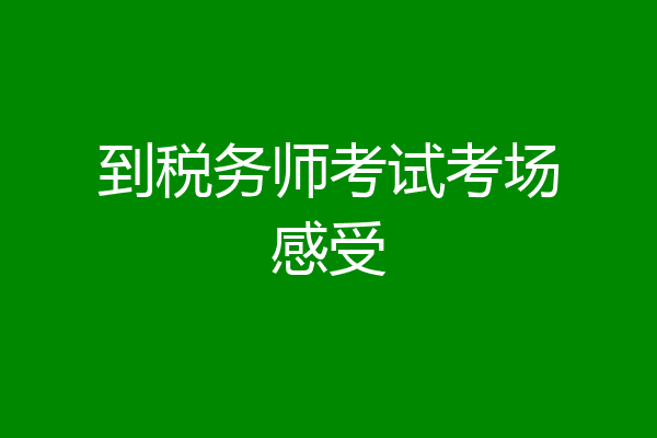 到税务师考试考场感受