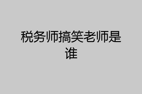 税务师搞笑老师是谁