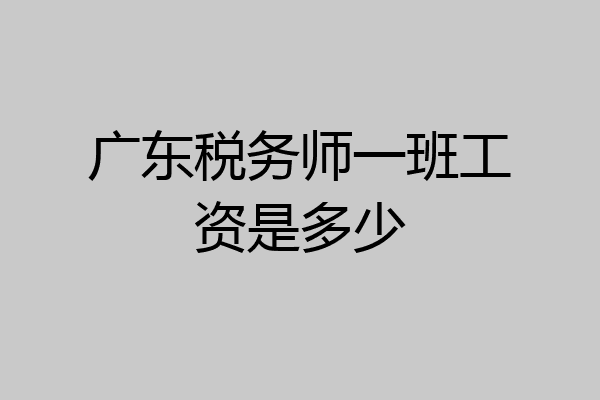 广东税务师一班工资是多少