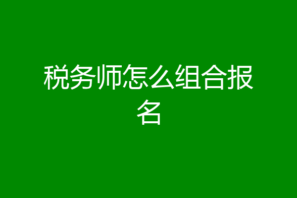 税务师怎么组合报名