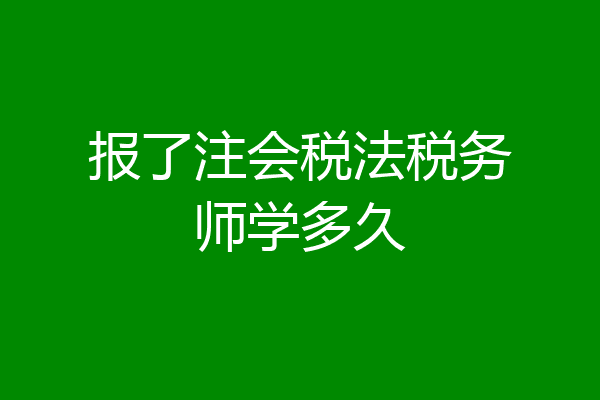 报了注会税法税务师学多久
