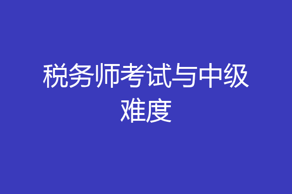税务师考试与中级难度