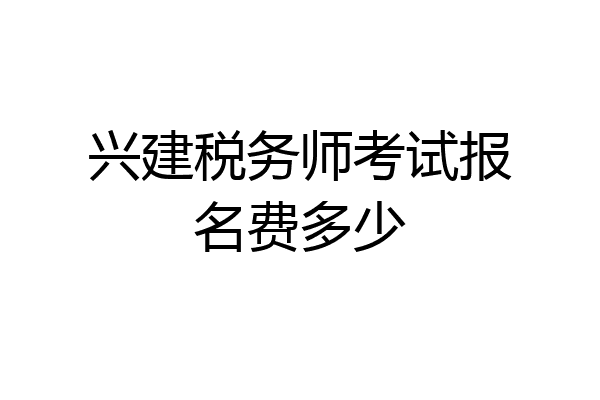 兴建税务师考试报名费多少