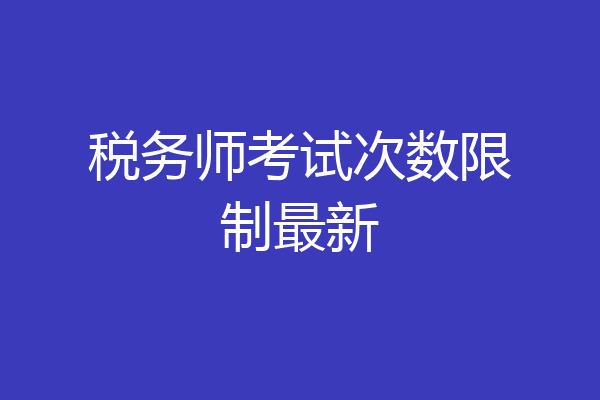 税务师考试次数限制最新