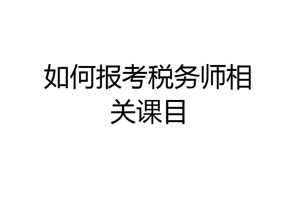 如何报考税务师相关课目