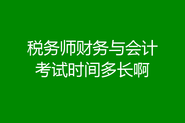 税务师财务与会计考试时间多长啊