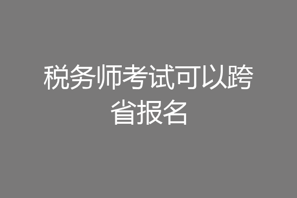 税务师考试可以跨省报名