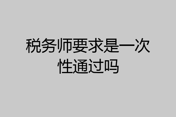 税务师要求是一次性通过吗