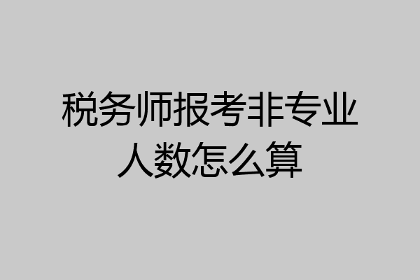 税务师报考非专业人数怎么算