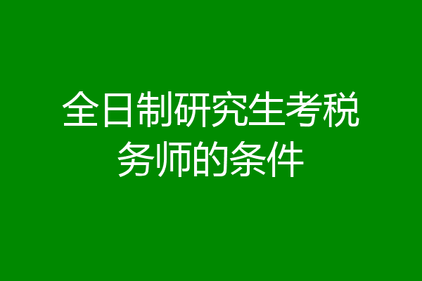 全日制研究生考税务师的条件