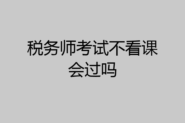 税务师考试不看课会过吗