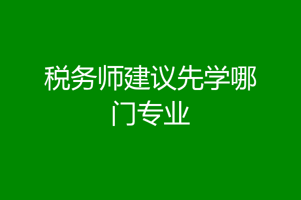 税务师建议先学哪门专业