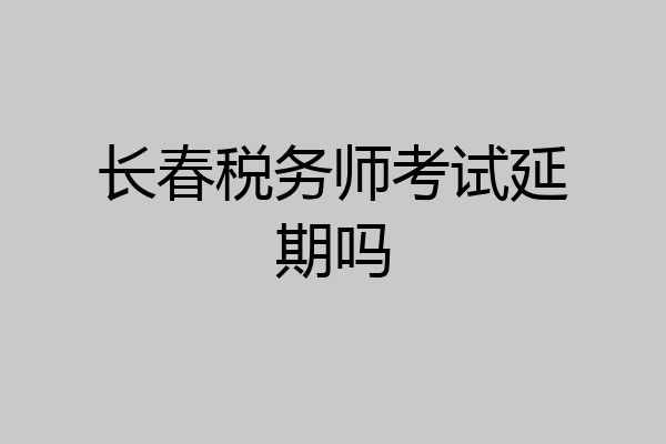 长春税务师考试延期吗