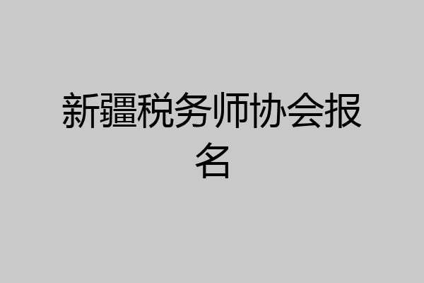 新疆税务师协会报名