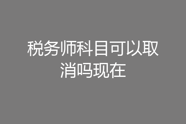 税务师科目可以取消吗现在