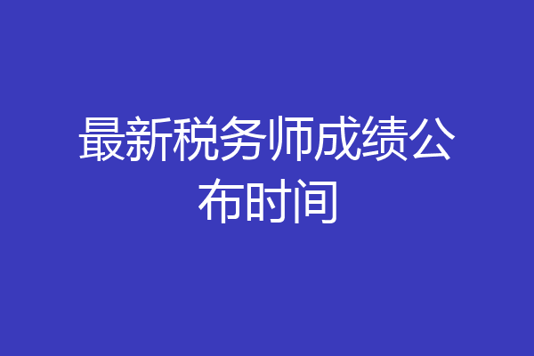 最新税务师成绩公布时间