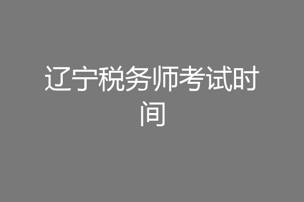 辽宁税务师考试时间