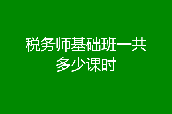 税务师基础班一共多少课时