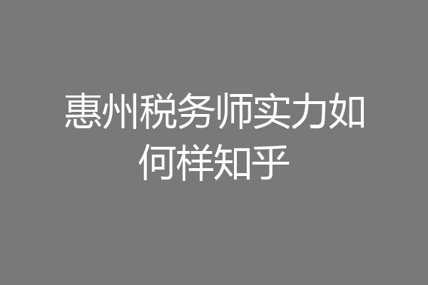 惠州税务师实力如何样知乎