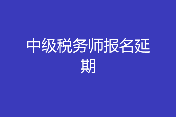中级税务师报名延期