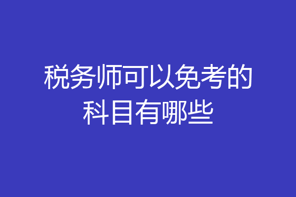 税务师可以免考的科目有哪些