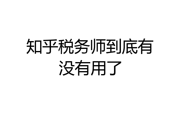 知乎税务师到底有没有用了