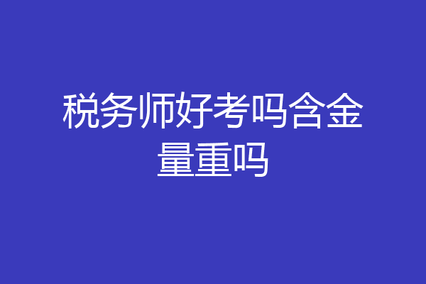 税务师好考吗含金量重吗
