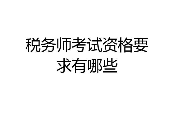 税务师考试资格要求有哪些
