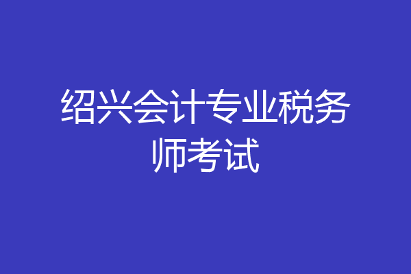 绍兴会计专业税务师考试