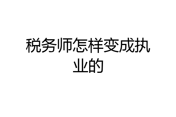 税务师怎样变成执业的