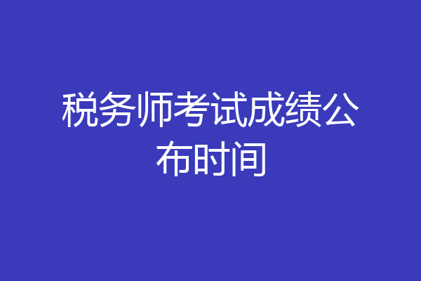税务师考试成绩公布时间