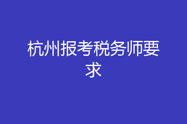 杭州报考税务师要求
