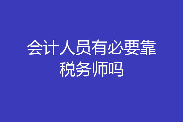 会计人员有必要靠税务师吗