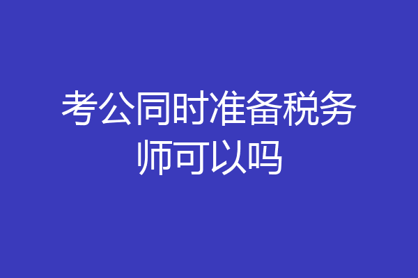考公同时准备税务师可以吗
