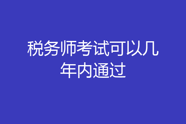 税务师考试可以几年内通过