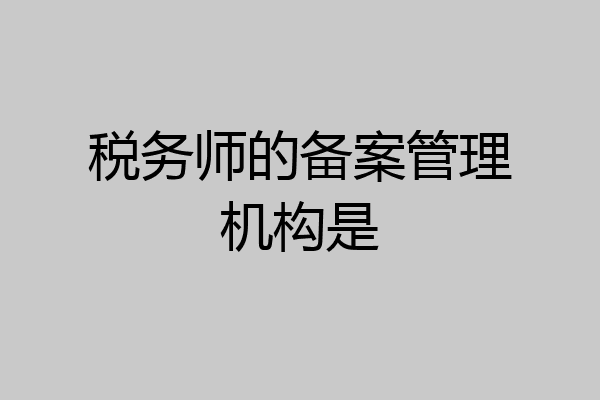 税务师的备案管理机构是