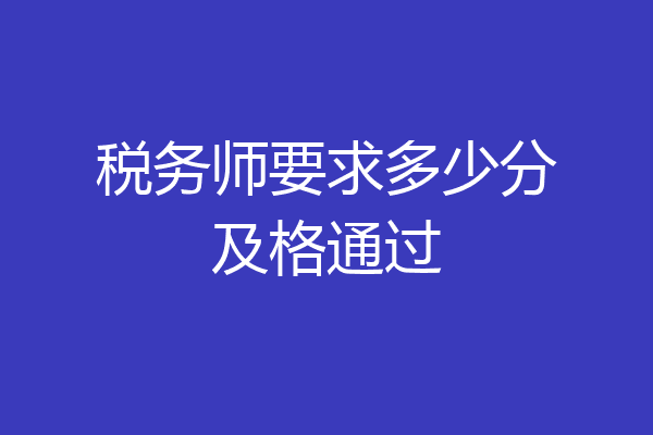 税务师要求多少分及格通过