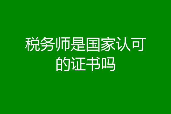 税务师是国家认可的证书吗