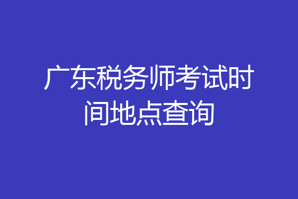 广东税务师考试时间地点查询
