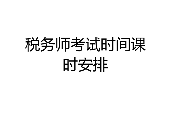 税务师考试时间课时安排