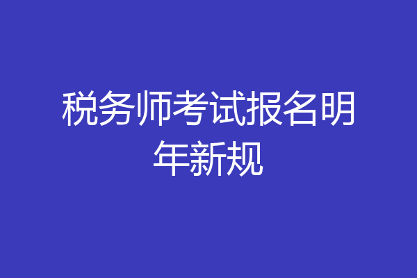 税务师考试报名明年新规