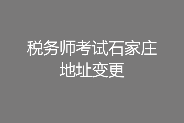 税务师考试石家庄地址变更