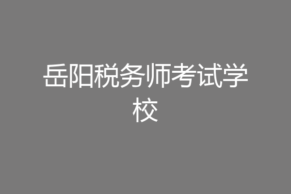 岳阳税务师考试学校