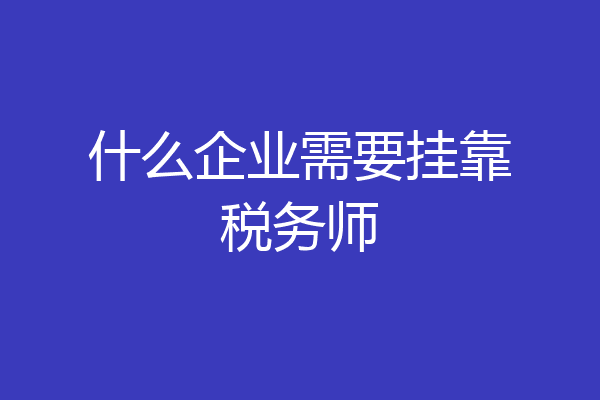 什么企业需要挂靠税务师
