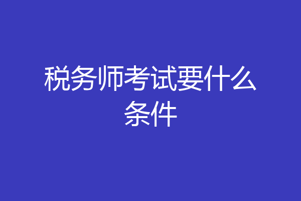 税务师考试要什么条件