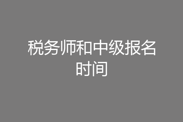 税务师和中级报名时间