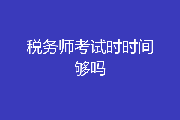 税务师考试时时间够吗