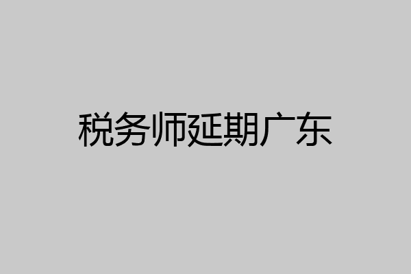税务师延期广东
