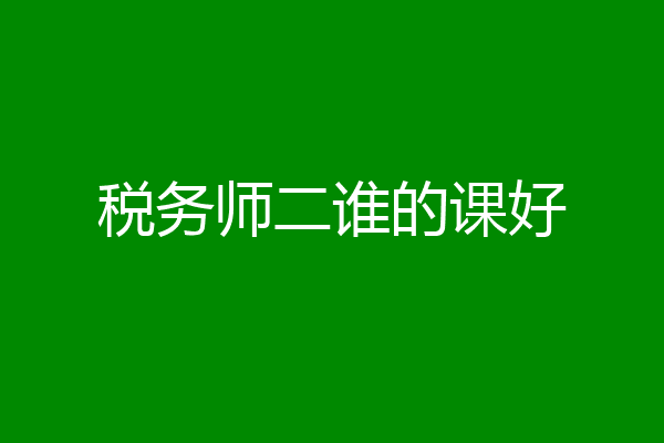 税务师二谁的课好